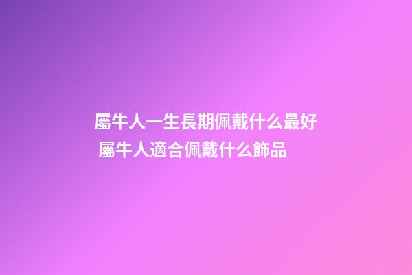 屬牛人一生長期佩戴什么最好 屬牛人適合佩戴什么飾品-第1張-觀點-玄機派
